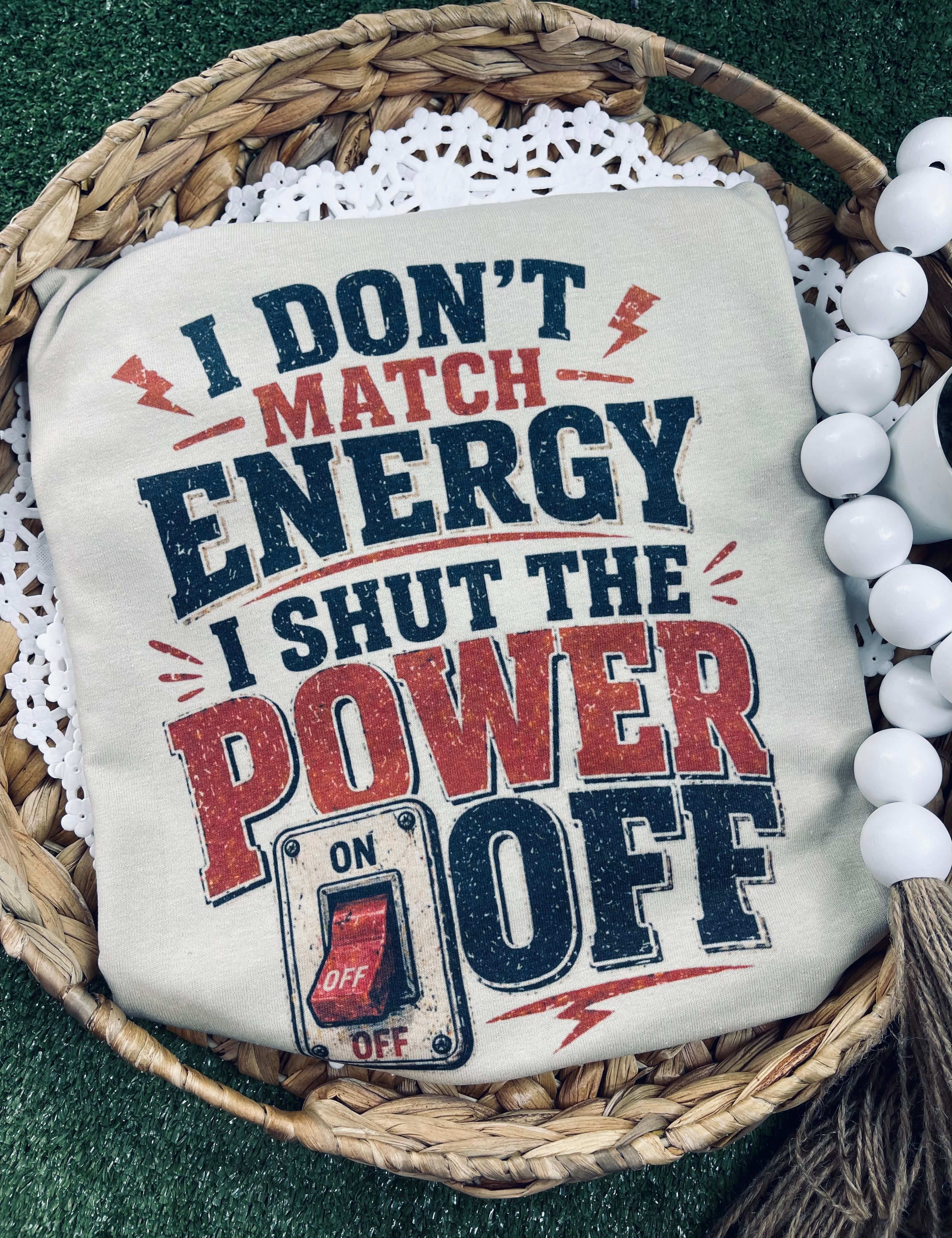 I don’t match energy I shut the power off (Tee)